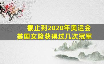 截止到2020年奥运会美国女篮获得过几次冠军