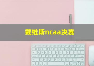 戴维斯ncaa决赛