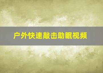 户外快速敲击助眠视频