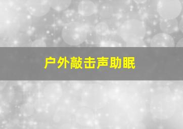 户外敲击声助眠