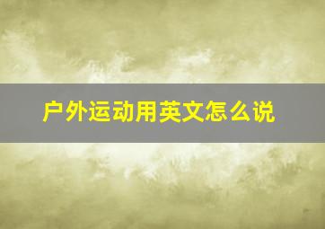 户外运动用英文怎么说