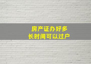 房产证办好多长时间可以过户