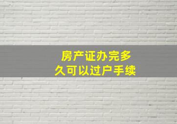 房产证办完多久可以过户手续