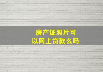 房产证照片可以网上贷款么吗