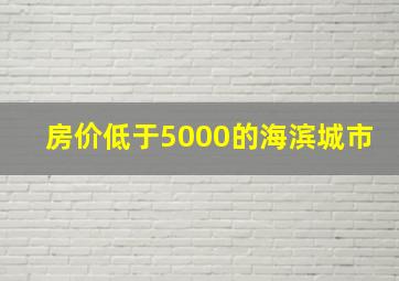 房价低于5000的海滨城市