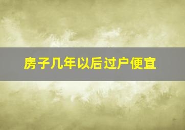 房子几年以后过户便宜