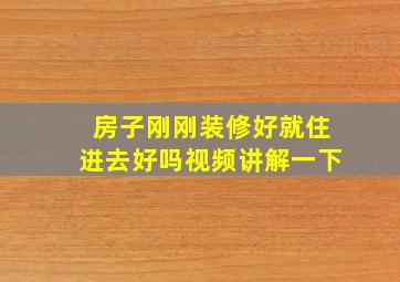 房子刚刚装修好就住进去好吗视频讲解一下