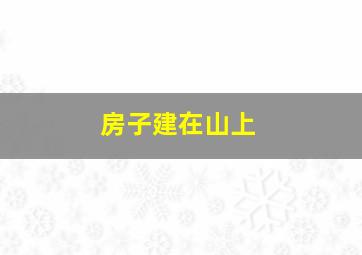 房子建在山上