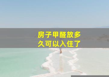 房子甲醛放多久可以入住了