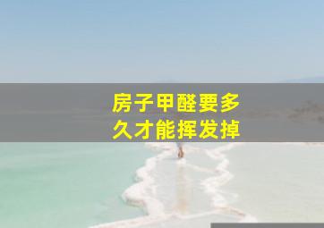 房子甲醛要多久才能挥发掉