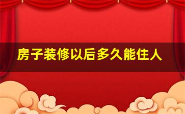 房子装修以后多久能住人