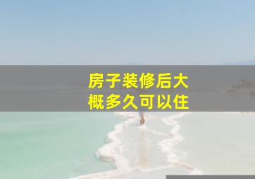 房子装修后大概多久可以住