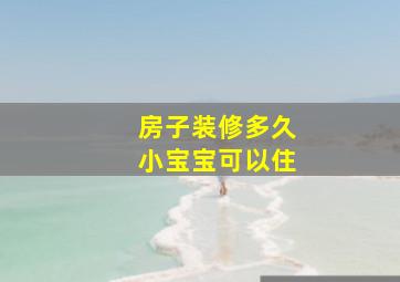 房子装修多久小宝宝可以住