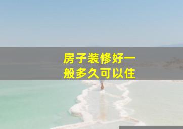 房子装修好一般多久可以住