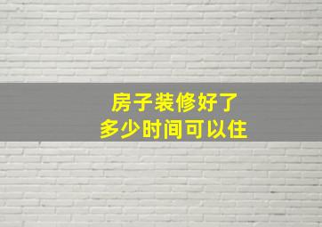 房子装修好了多少时间可以住