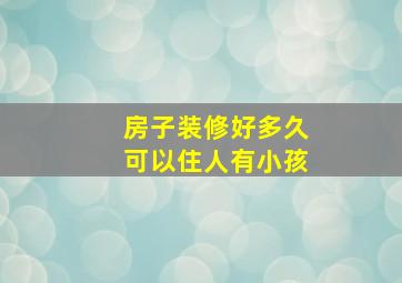 房子装修好多久可以住人有小孩