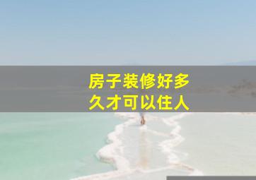 房子装修好多久才可以住人