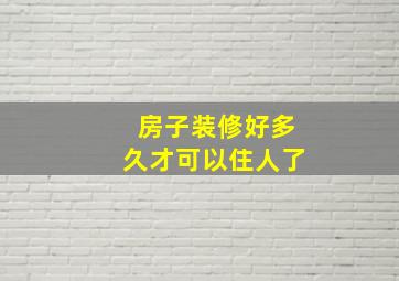 房子装修好多久才可以住人了