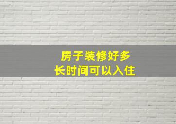 房子装修好多长时间可以入住