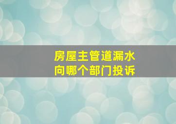 房屋主管道漏水向哪个部门投诉