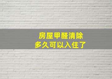 房屋甲醛清除多久可以入住了