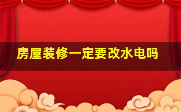 房屋装修一定要改水电吗