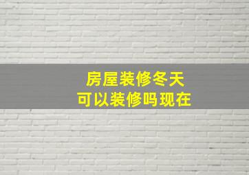 房屋装修冬天可以装修吗现在