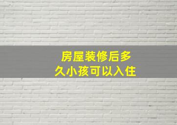 房屋装修后多久小孩可以入住