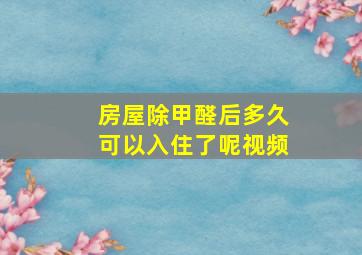 房屋除甲醛后多久可以入住了呢视频