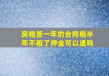 房租签一年的合同租半年不租了押金可以退吗