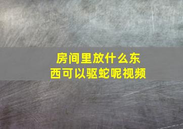 房间里放什么东西可以驱蛇呢视频