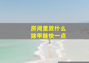 房间里放什么除甲醛快一点