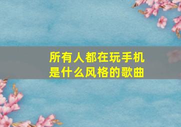 所有人都在玩手机是什么风格的歌曲