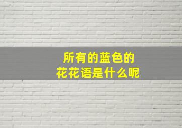 所有的蓝色的花花语是什么呢