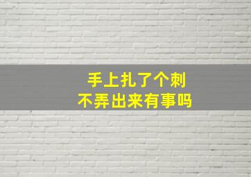 手上扎了个刺不弄出来有事吗