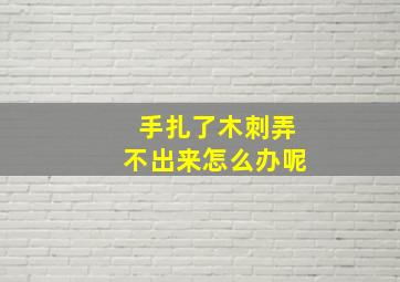 手扎了木刺弄不出来怎么办呢