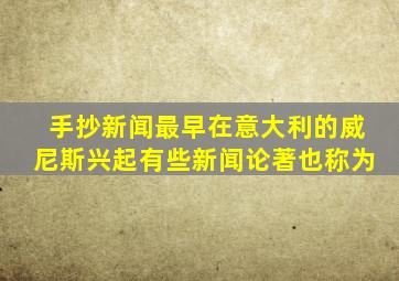 手抄新闻最早在意大利的威尼斯兴起有些新闻论著也称为