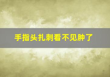 手指头扎刺看不见肿了