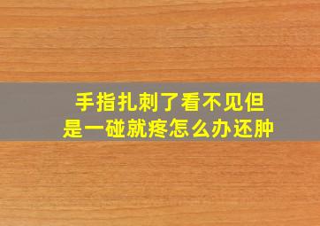 手指扎刺了看不见但是一碰就疼怎么办还肿