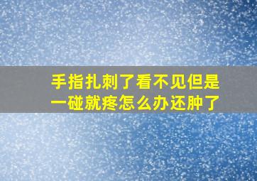 手指扎刺了看不见但是一碰就疼怎么办还肿了