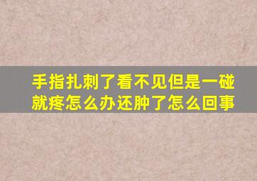 手指扎刺了看不见但是一碰就疼怎么办还肿了怎么回事