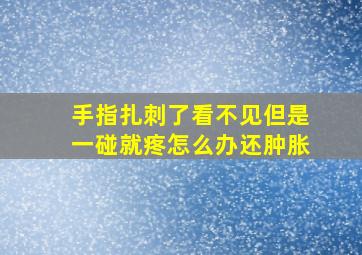 手指扎刺了看不见但是一碰就疼怎么办还肿胀