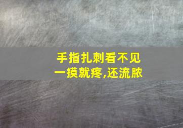 手指扎刺看不见一摸就疼,还流脓