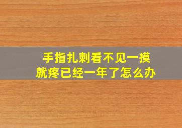 手指扎刺看不见一摸就疼已经一年了怎么办