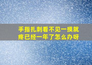 手指扎刺看不见一摸就疼已经一年了怎么办呀