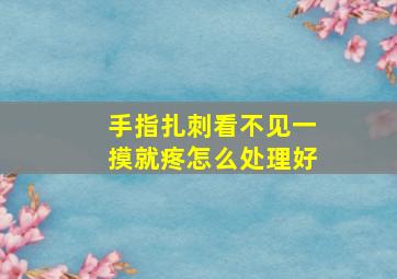 手指扎刺看不见一摸就疼怎么处理好