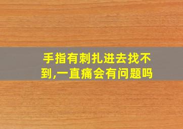 手指有刺扎进去找不到,一直痛会有问题吗