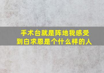 手术台就是阵地我感受到白求恩是个什么样的人