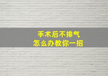 手术后不排气怎么办教你一招