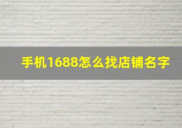 手机1688怎么找店铺名字